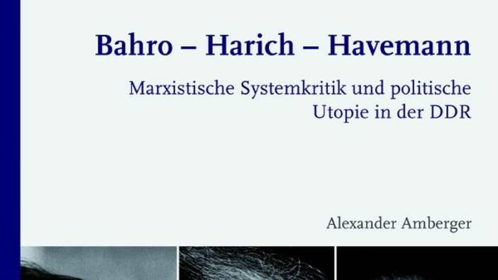 Bahro - Harich - Havemann. Marxistische Systemkritik und politische Utopie in der DDR, Paderborn 2014