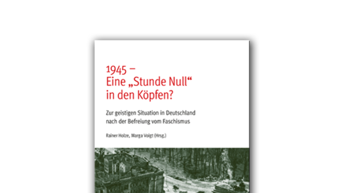 Rainer Holze / Marga Voigt (Hg.): 1945 - Eine "Stunde Null" in den Köpfen? Zur geistigen Situation in Deutschland nach der Befreiung vom Faschismus